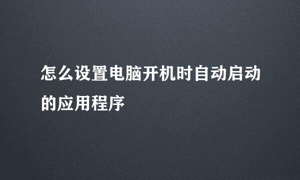 怎么设置电脑开机时自动启动的应用程序