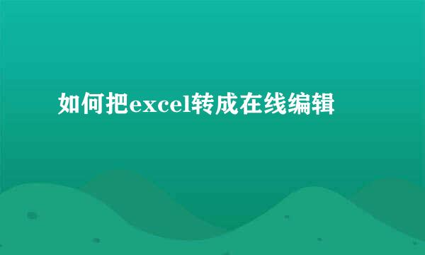 如何把excel转成在线编辑