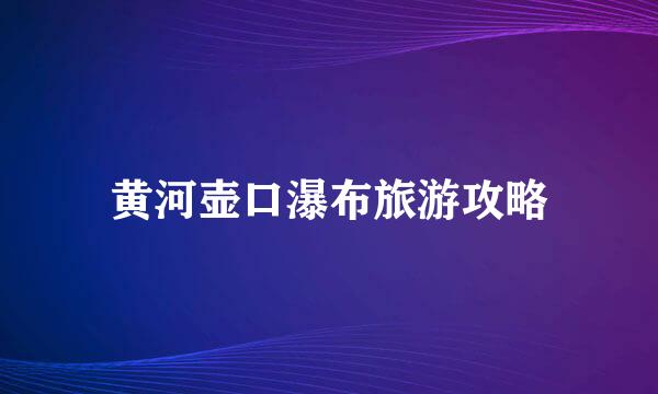 黄河壶口瀑布旅游攻略