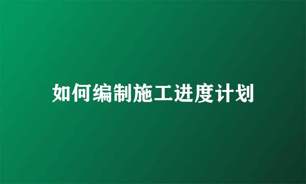 如何编制施工进度计划