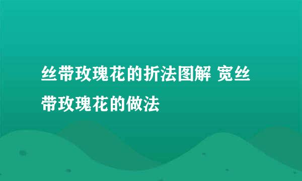 丝带玫瑰花的折法图解 宽丝带玫瑰花的做法