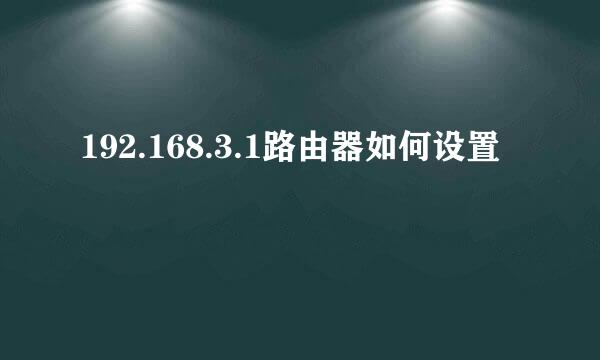 192.168.3.1路由器如何设置