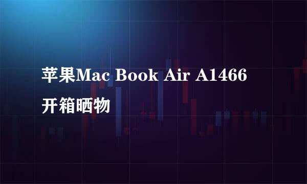 苹果Mac Book Air A1466 开箱晒物