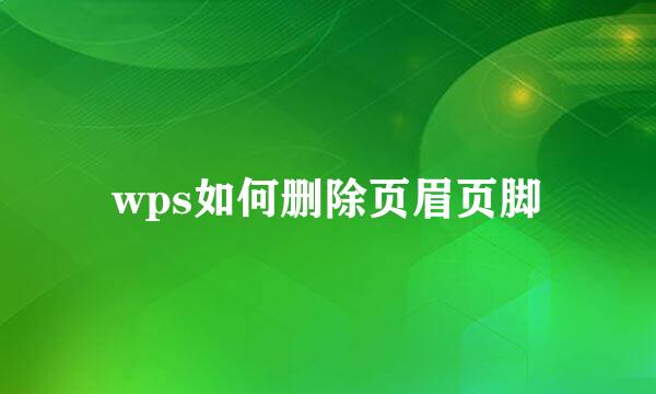 wps如何删除页眉页脚