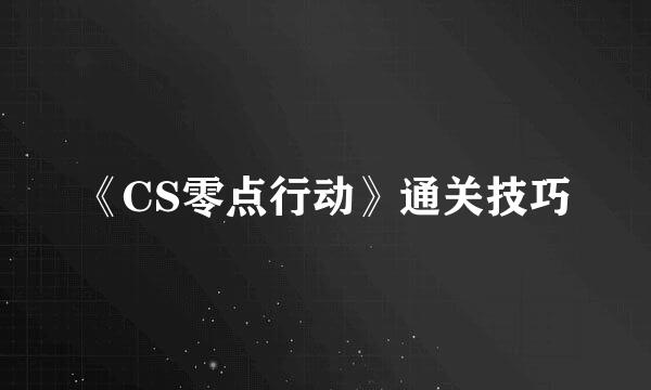 《CS零点行动》通关技巧