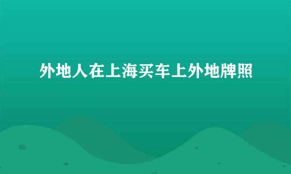 外地人在上海买车上外地牌照