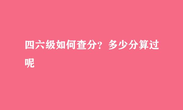 四六级如何查分？多少分算过呢