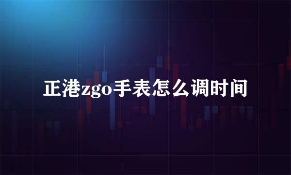 正港zgo手表怎么调时间