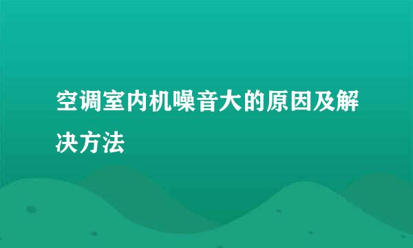 空调室内机噪音大的原因及解决方法