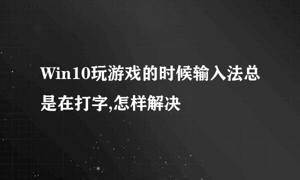 Win10玩游戏的时候输入法总是在打字,怎样解决