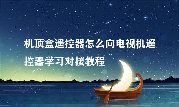 机顶盒遥控器怎么向电视机遥控器学习对接教程