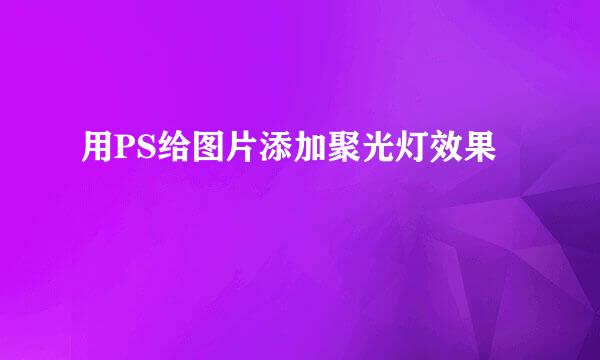 用PS给图片添加聚光灯效果