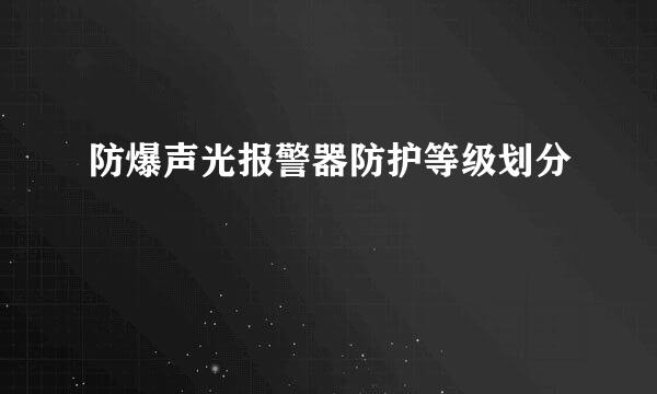 防爆声光报警器防护等级划分