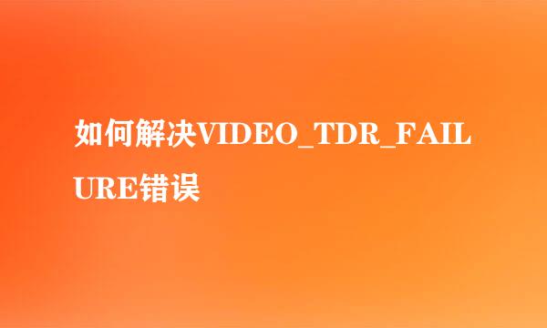 如何解决VIDEO_TDR_FAILURE错误