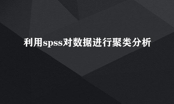 利用spss对数据进行聚类分析