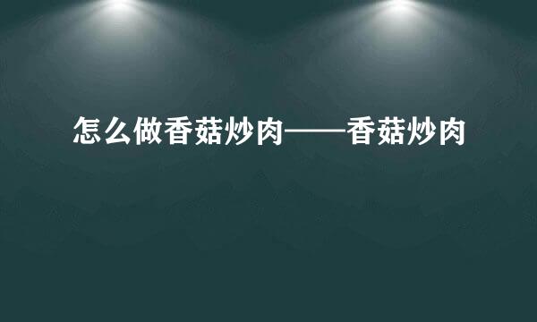 怎么做香菇炒肉——香菇炒肉