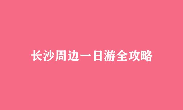 长沙周边一日游全攻略