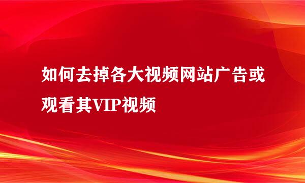 如何去掉各大视频网站广告或观看其VIP视频