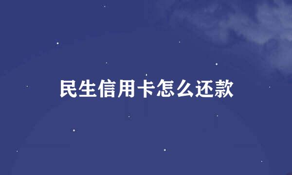 民生信用卡怎么还款