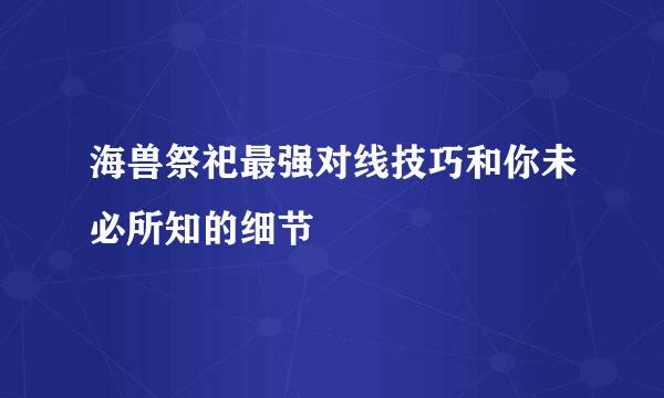 海兽祭祀最强对线技巧和你未必所知的细节