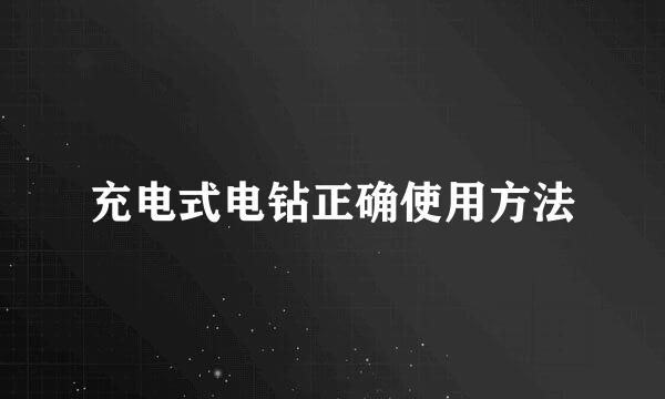 充电式电钻正确使用方法