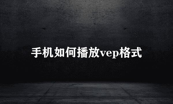 手机如何播放vep格式