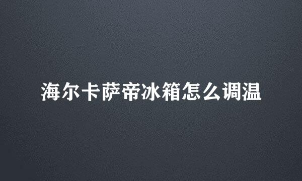 海尔卡萨帝冰箱怎么调温