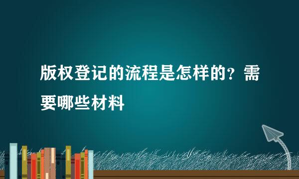 版权登记的流程是怎样的？需要哪些材料