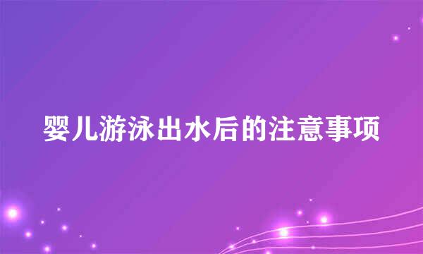 婴儿游泳出水后的注意事项