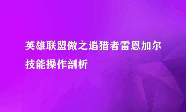 英雄联盟傲之追猎者雷恩加尔技能操作剖析