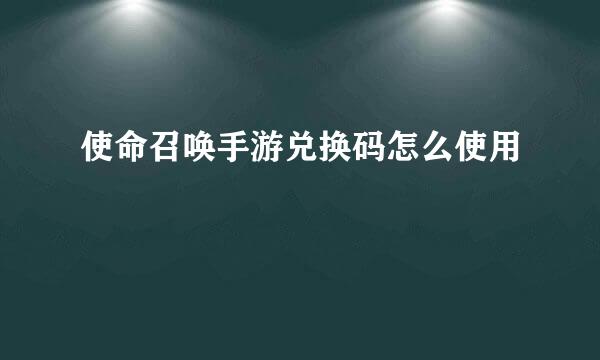 使命召唤手游兑换码怎么使用