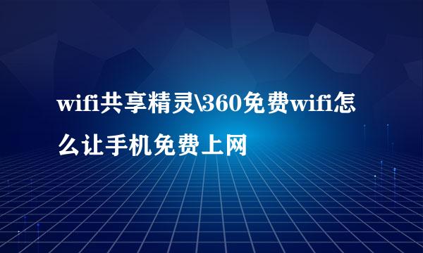 wifi共享精灵\360免费wifi怎么让手机免费上网