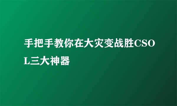 手把手教你在大灾变战胜CSOL三大神器