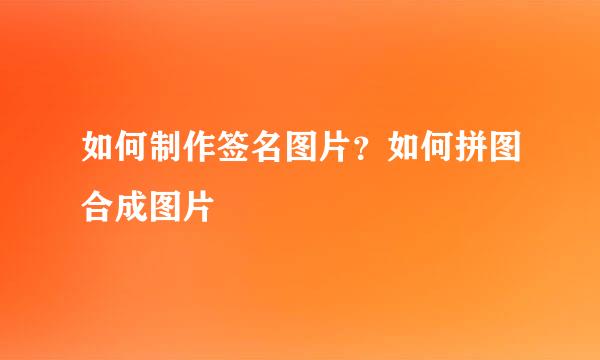 如何制作签名图片？如何拼图合成图片