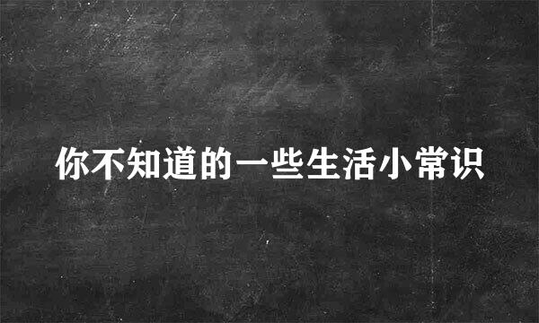 你不知道的一些生活小常识