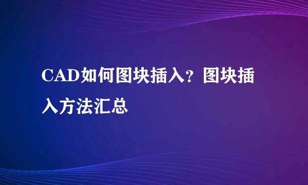 CAD如何图块插入？图块插入方法汇总