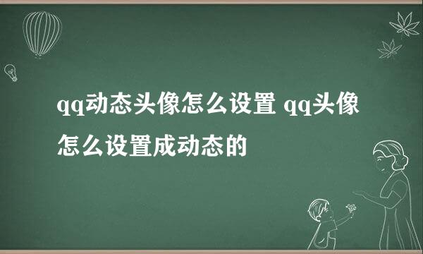 qq动态头像怎么设置 qq头像怎么设置成动态的