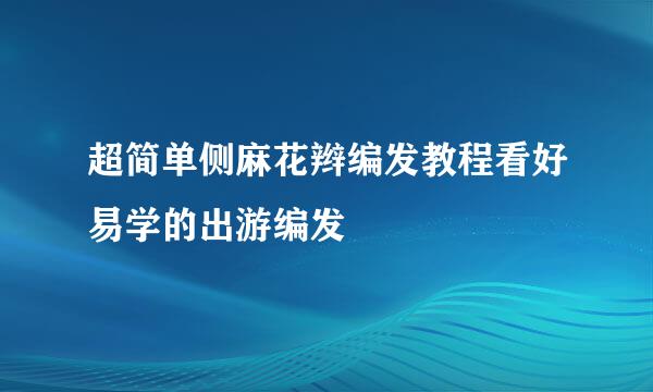 超简单侧麻花辫编发教程看好易学的出游编发