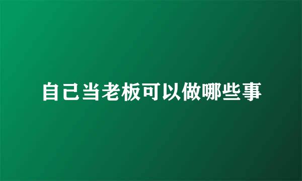 自己当老板可以做哪些事