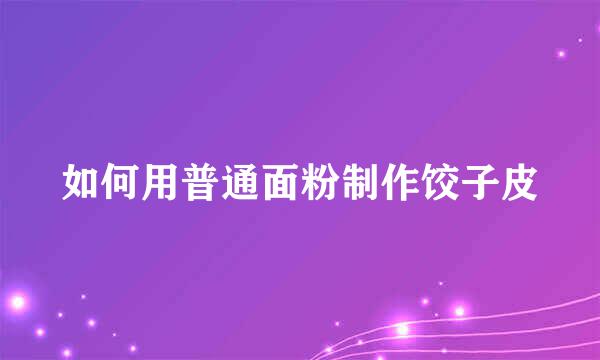 如何用普通面粉制作饺子皮