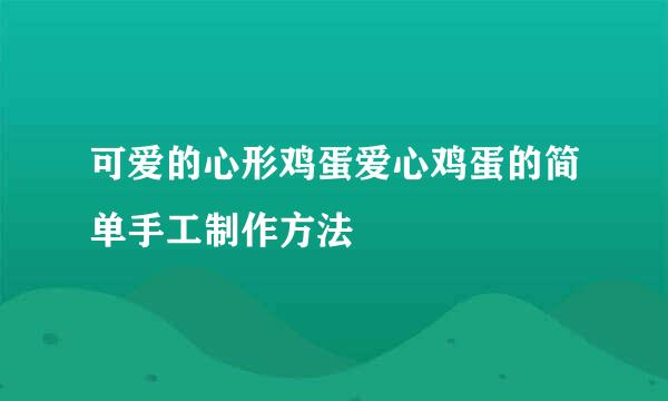 可爱的心形鸡蛋爱心鸡蛋的简单手工制作方法