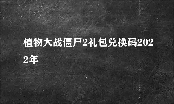 植物大战僵尸2礼包兑换码2022年