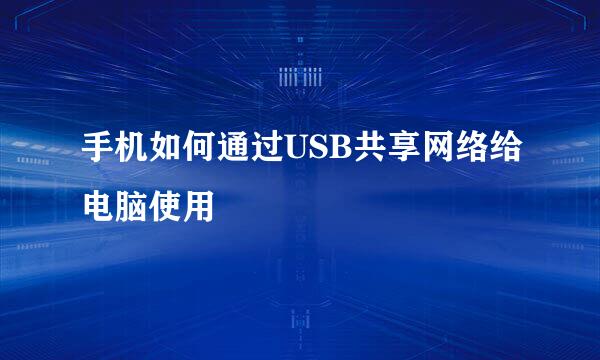 手机如何通过USB共享网络给电脑使用