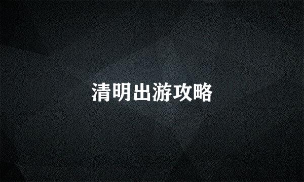 清明出游攻略