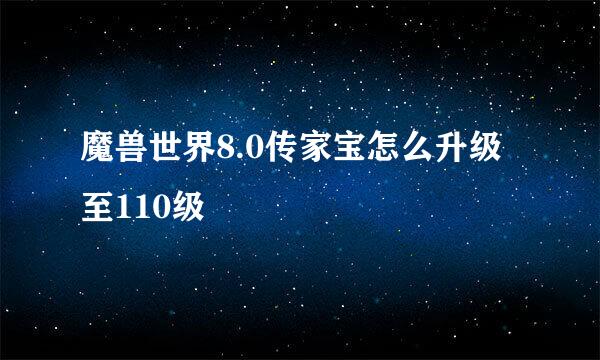 魔兽世界8.0传家宝怎么升级至110级