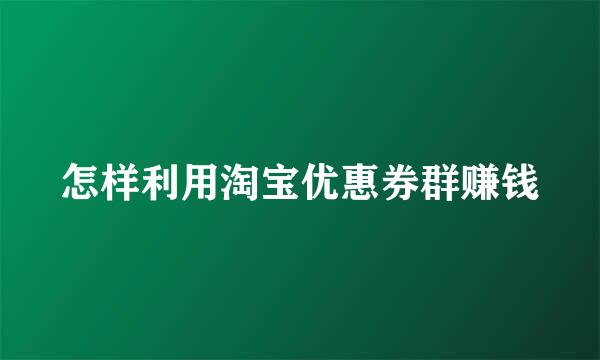 怎样利用淘宝优惠券群赚钱