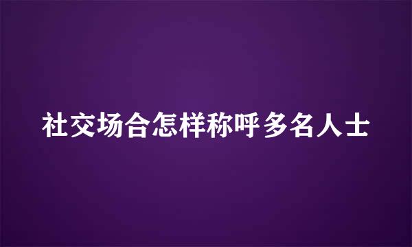 社交场合怎样称呼多名人士