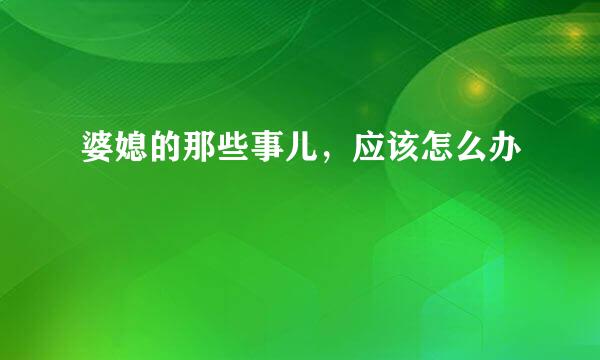 婆媳的那些事儿，应该怎么办