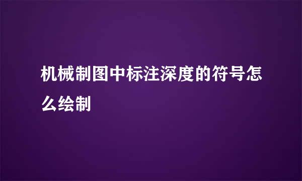 机械制图中标注深度的符号怎么绘制