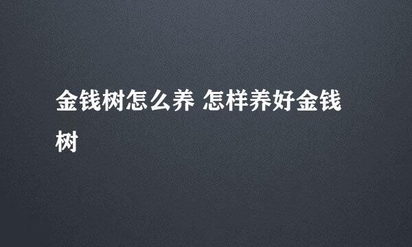 金钱树怎么养 怎样养好金钱树